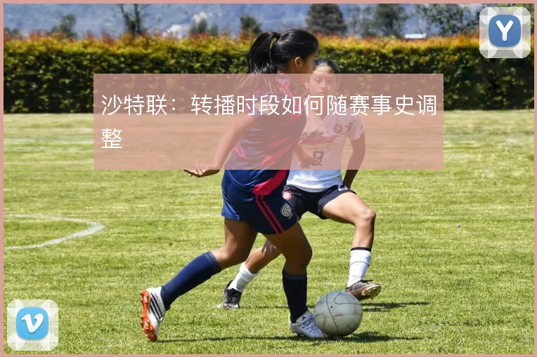 沙特联：转播时段如何随赛事史调整