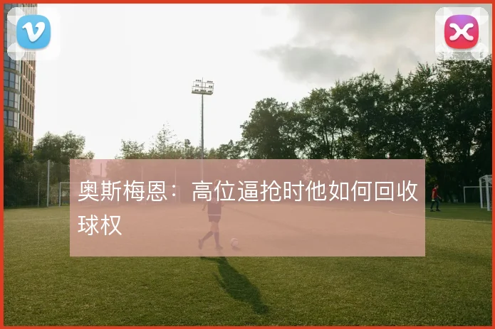 奥斯梅恩：高位逼抢时他如何回收球权