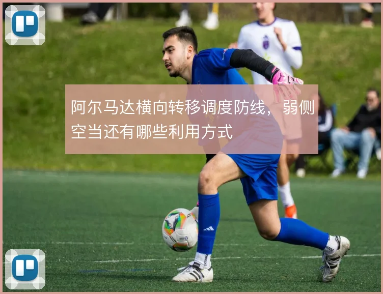 阿尔马达横向转移调度防线，弱侧空当还有哪些利用方式