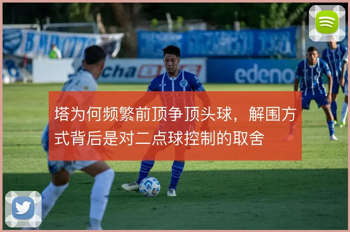 塔为何频繁前顶争顶头球,解围方式背后是对二点球控制的取舍