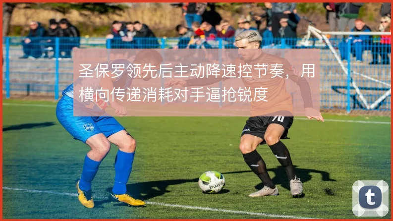 圣保罗领先后主动降速控节奏,用横向传递消耗对手逼抢锐度