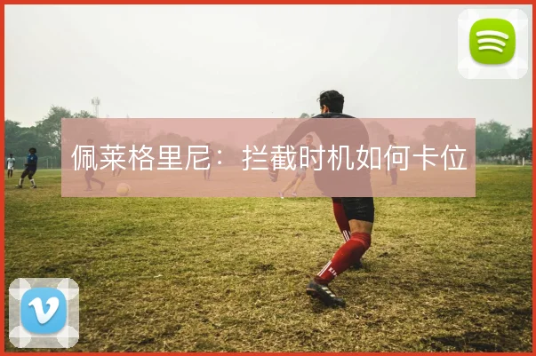 佩莱格里尼：拦截时机如何卡位