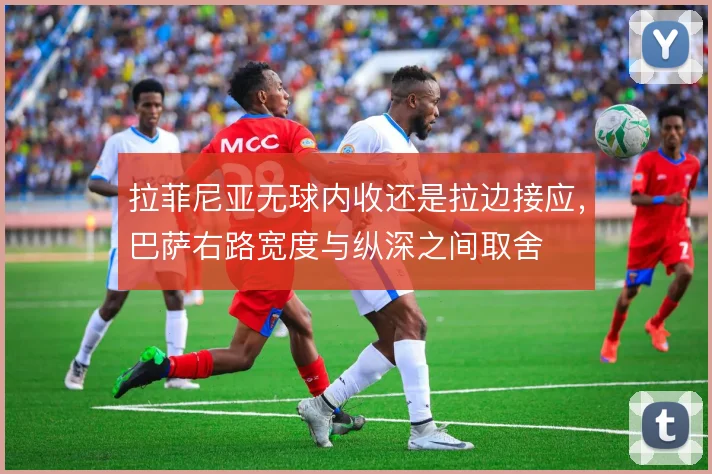 拉菲尼亚无球内收还是拉边接应，巴萨右路宽度与纵深之间取舍