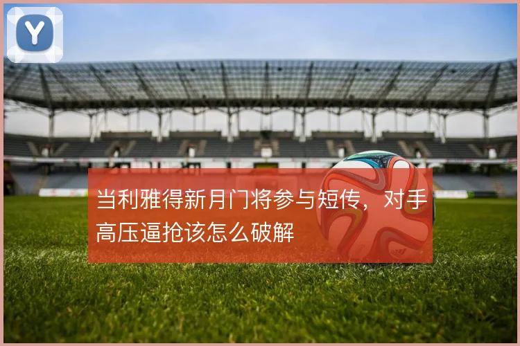 当利雅得新月门将参与短传，对手高压逼抢该怎么破解