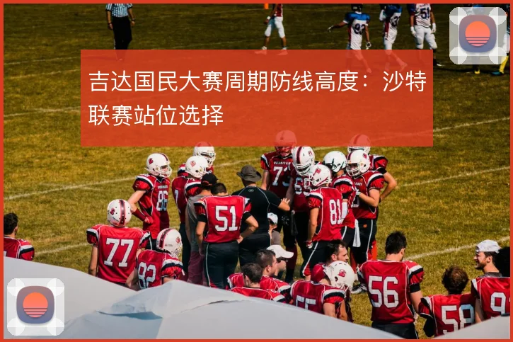 吉达国民大赛周期防线高度：沙特联赛站位选择