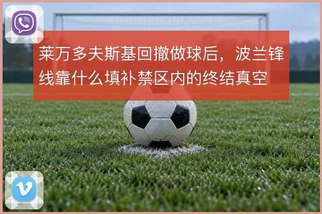 莱万多夫斯基回撤做球后，波兰锋线靠什么填补禁区内的终结真空