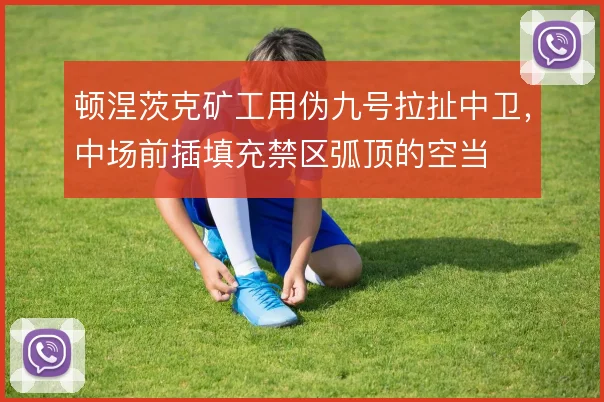 顿涅茨克矿工用伪九号拉扯中卫，中场前插填充禁区弧顶的空当