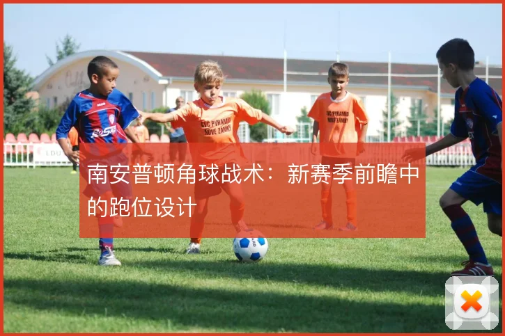 南安普顿角球战术:新赛季前瞻中的跑位设计