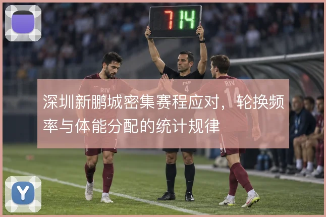 深圳新鹏城密集赛程应对，轮换频率与体能分配的统计规律