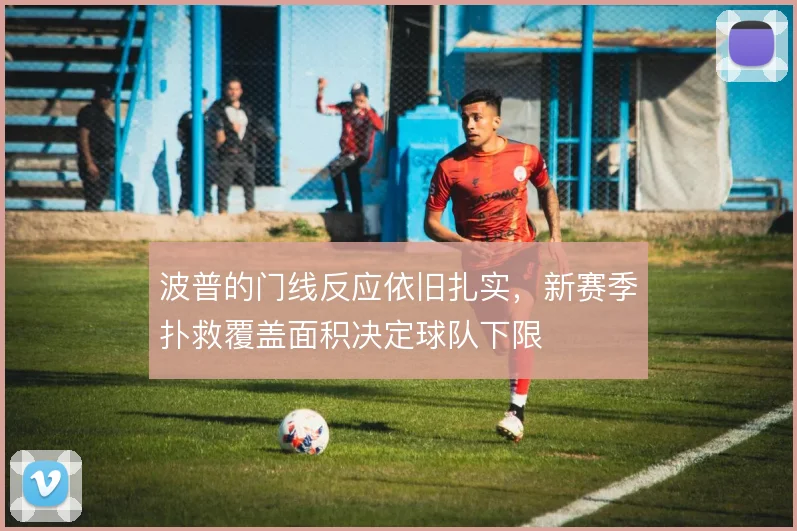波普的门线反应依旧扎实,新赛季扑救覆盖面积决定球队下限