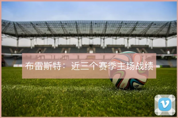 布雷斯特：近三个赛季主场战绩