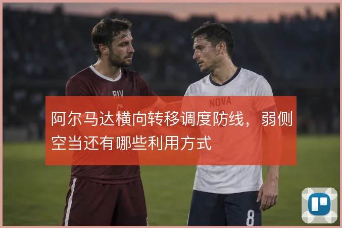 阿尔马达横向转移调度防线，弱侧空当还有哪些利用方式