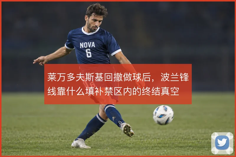 莱万多夫斯基回撤做球后，波兰锋线靠什么填补禁区内的终结真空