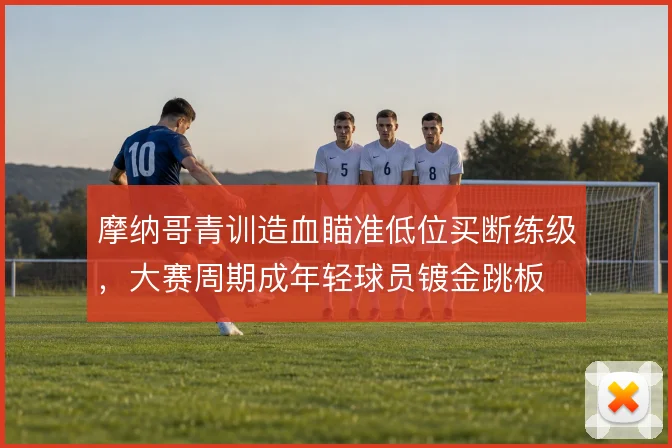 摩纳哥青训造血瞄准低位买断练级，大赛周期成年轻球员镀金跳板
