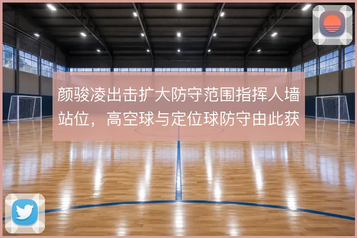 颜骏凌出击扩大防守范围指挥人墙站位，高空球与定位球防守由此获得稳定性