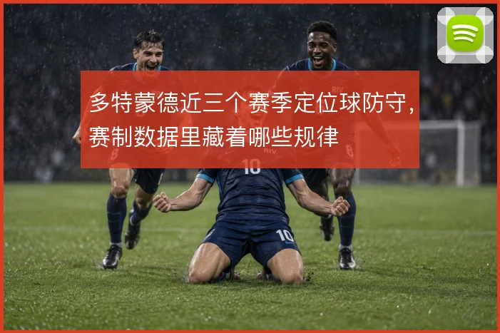 多特蒙德近三个赛季定位球防守，赛制数据里藏着哪些规律