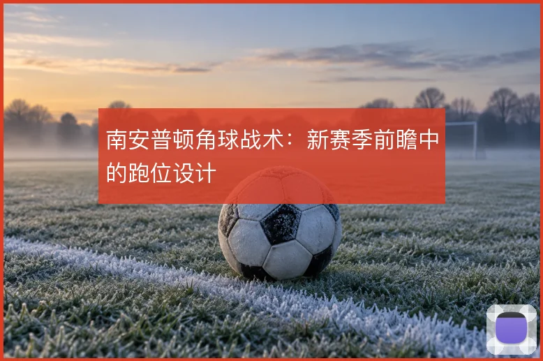 南安普顿角球战术:新赛季前瞻中的跑位设计