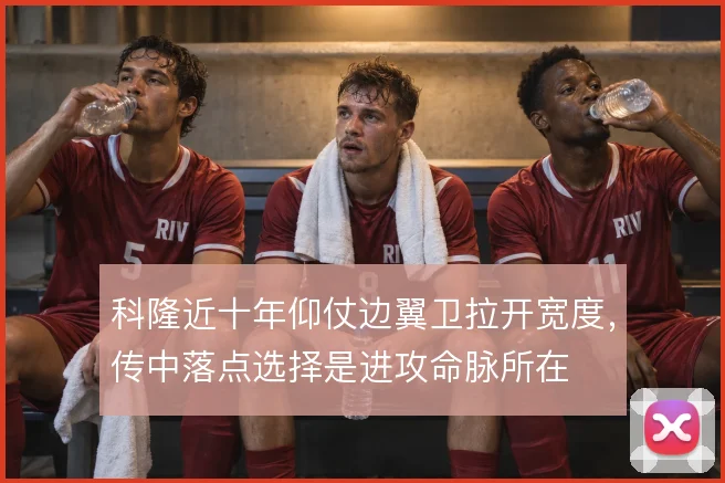 科隆近十年仰仗边翼卫拉开宽度,传中落点选择是进攻命脉所在
