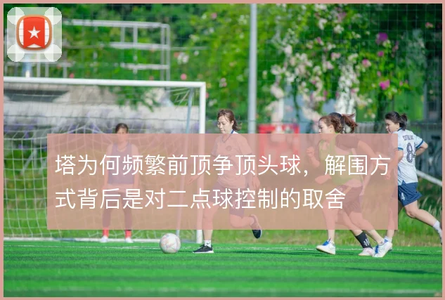 塔为何频繁前顶争顶头球,解围方式背后是对二点球控制的取舍