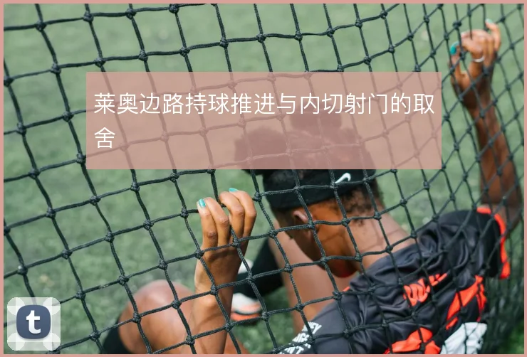 莱奥边路持球推进与内切射门的取舍