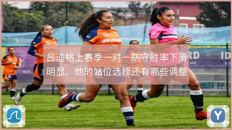 吕迪格上赛季一对一防守胜率下滑明显，他的站位选择还有哪些调整方向