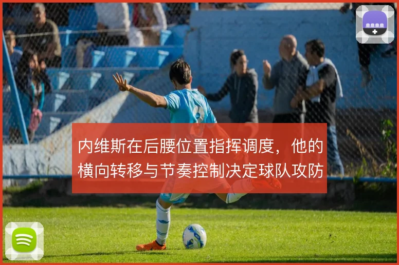 内维斯在后腰位置指挥调度,他的横向转移与节奏控制决定球队攻防的衔接