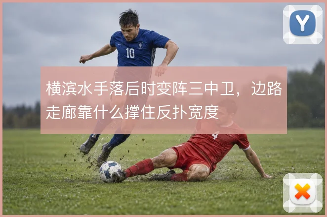 横滨水手落后时变阵三中卫，边路走廊靠什么撑住反扑宽度