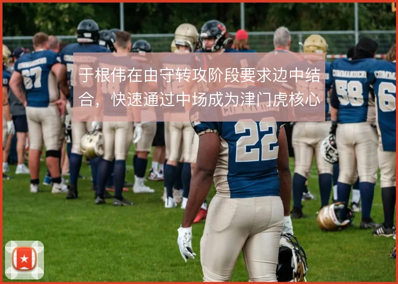 于根伟在由守转攻阶段要求边中结合，快速通过中场成为津门虎核心思路