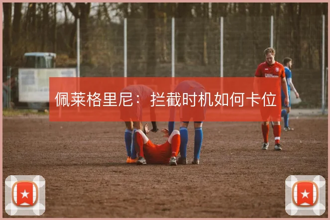 佩莱格里尼：拦截时机如何卡位