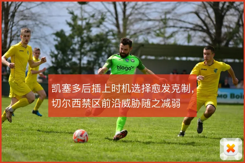 凯塞多后插上时机选择愈发克制，切尔西禁区前沿威胁随之减弱