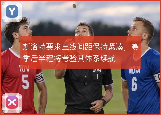 斯洛特要求三线间距保持紧凑，赛季后半程将考验其体系续航
