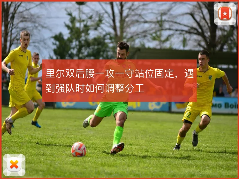 里尔双后腰一攻一守站位固定，遇到强队时如何调整分工
