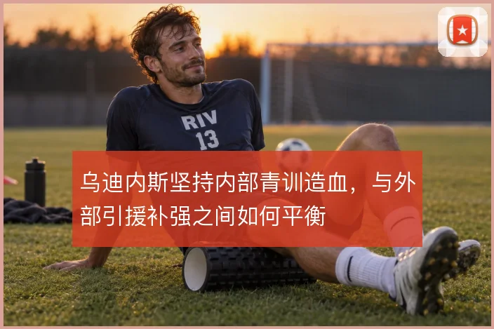 乌迪内斯坚持内部青训造血,与外部引援补强之间如何平衡