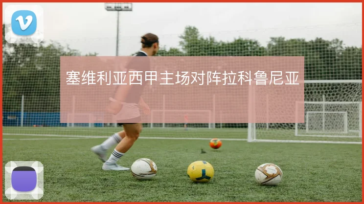 塞维利亚西甲主场对阵拉科鲁尼亚