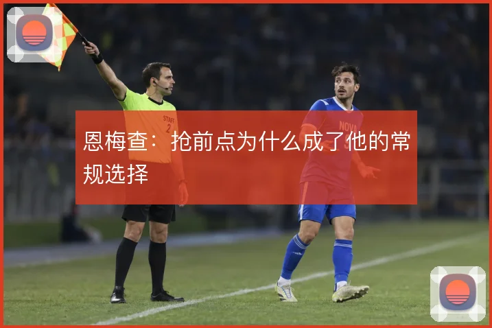 恩梅查：抢前点为什么成了他的常规选择