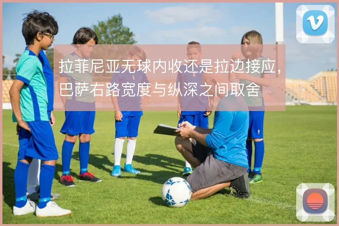 拉菲尼亚无球内收还是拉边接应，巴萨右路宽度与纵深之间取舍