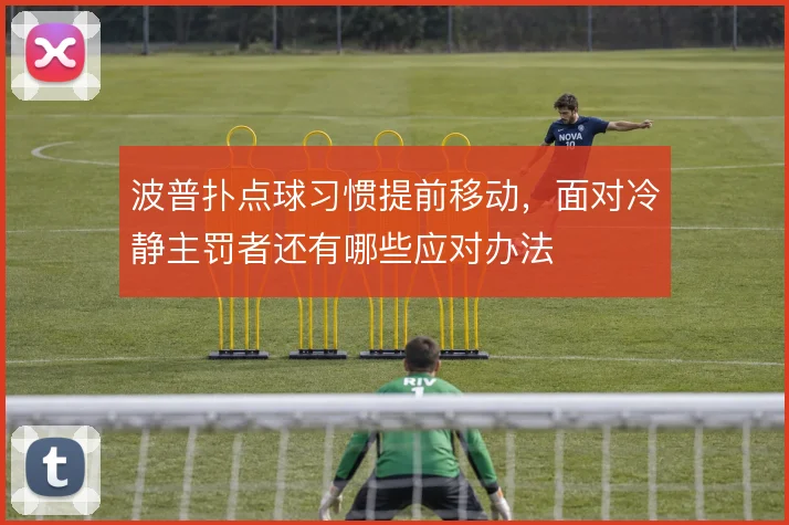 波普扑点球习惯提前移动,面对冷静主罚者还有哪些应对办法
