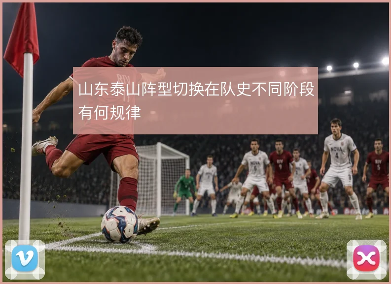 山东泰山阵型切换在队史不同阶段有何规律