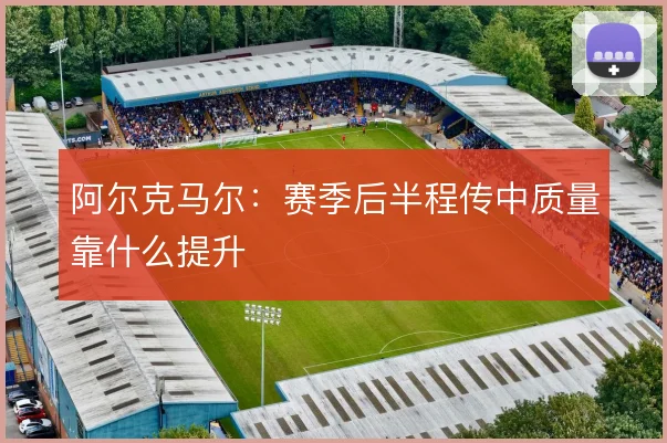 阿尔克马尔:赛季后半程传中质量靠什么提升