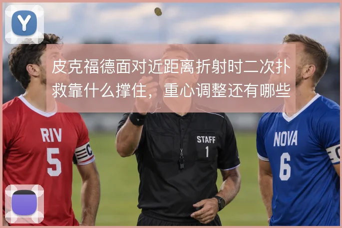 皮克福德面对近距离折射时二次扑救靠什么撑住，重心调整还有哪些细节