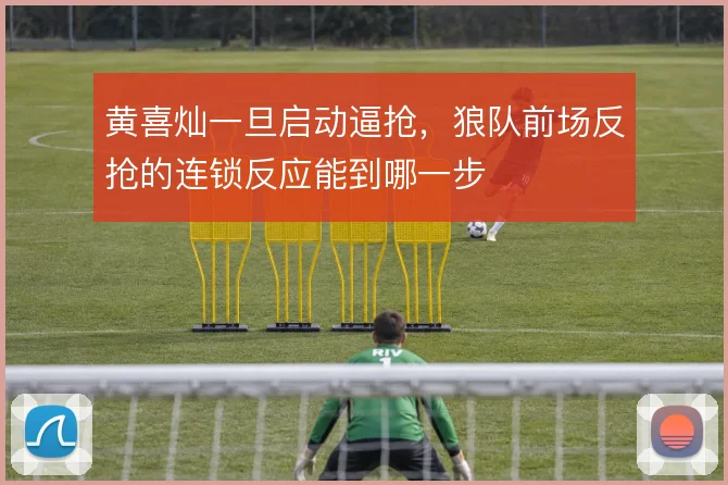 黄喜灿一旦启动逼抢，狼队前场反抢的连锁反应能到哪一步