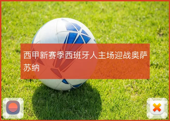 西甲新赛季西班牙人主场迎战奥萨苏纳