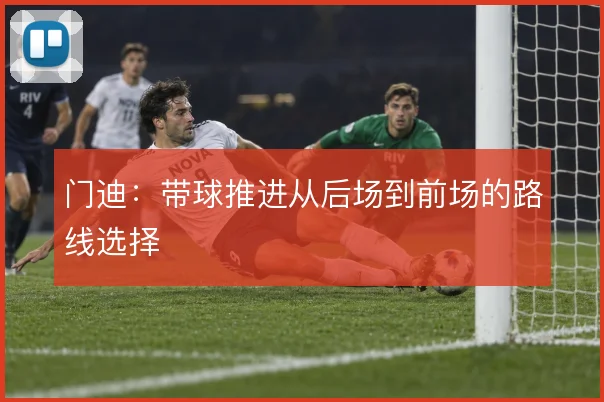 门迪:带球推进从后场到前场的路线选择