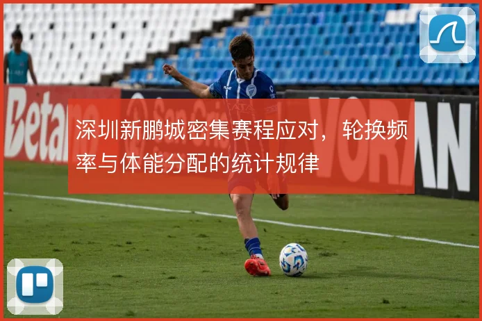 深圳新鹏城密集赛程应对，轮换频率与体能分配的统计规律