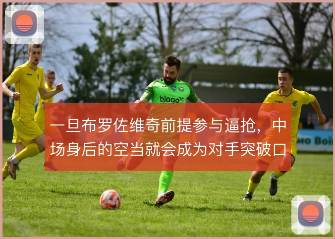 一旦布罗佐维奇前提参与逼抢，中场身后的空当就会成为对手突破口