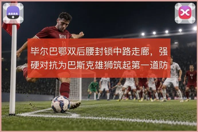 毕尔巴鄂双后腰封锁中路走廊，强硬对抗为巴斯克雄狮筑起第一道防线