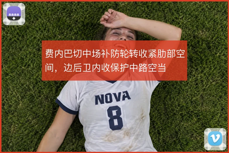 费内巴切中场补防轮转收紧肋部空间，边后卫内收保护中路空当
