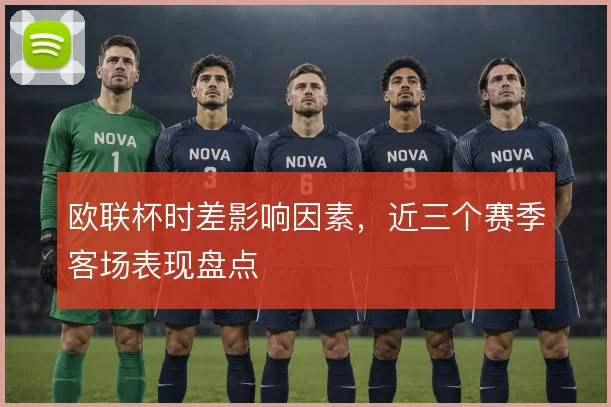 欧联杯时差影响因素,近三个赛季客场表现盘点