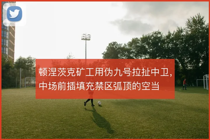 顿涅茨克矿工用伪九号拉扯中卫，中场前插填充禁区弧顶的空当