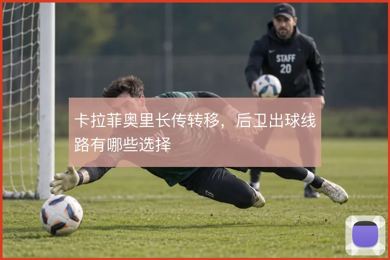 卡拉菲奥里长传转移，后卫出球线路有哪些选择